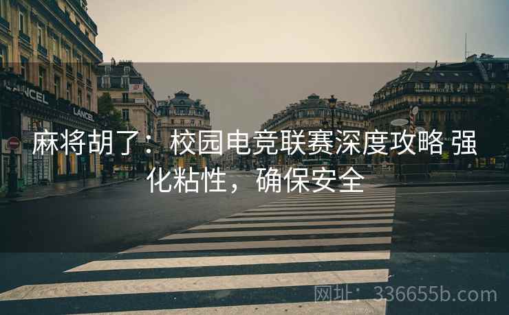 麻将胡了：校园电竞联赛深度攻略 强化粘性，确保安全