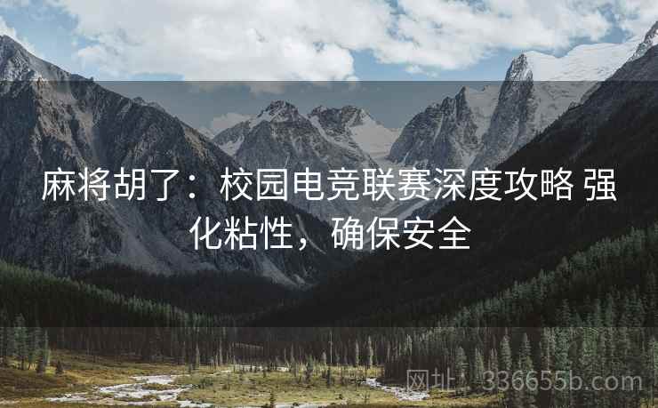 麻将胡了：校园电竞联赛深度攻略 强化粘性，确保安全