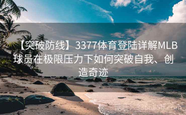 【突破防线】3377体育登陆详解MLB球员在极限压力下如何突破自我、创造奇迹