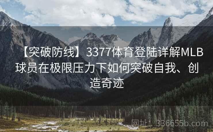 【突破防线】3377体育登陆详解MLB球员在极限压力下如何突破自我、创造奇迹