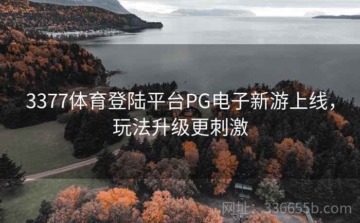 3377体育登陆平台PG电子新游上线，玩法升级更刺激