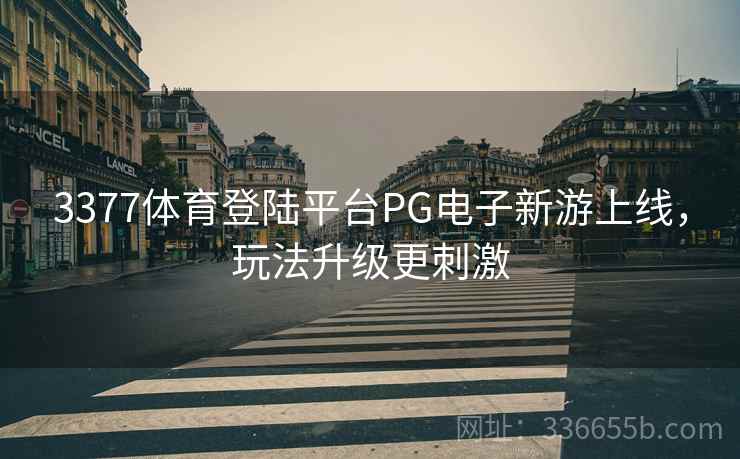 3377体育登陆平台PG电子新游上线，玩法升级更刺激