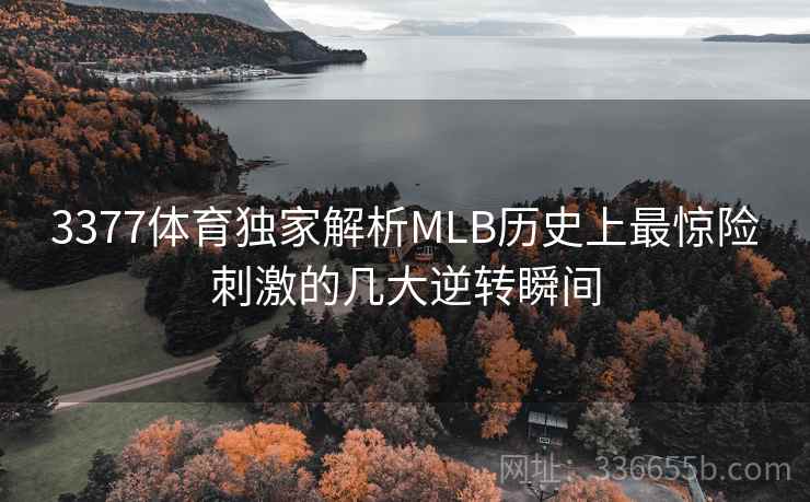 3377体育独家解析MLB历史上最惊险刺激的几大逆转瞬间