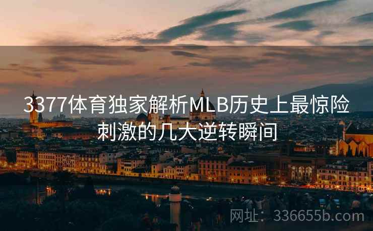 3377体育独家解析MLB历史上最惊险刺激的几大逆转瞬间