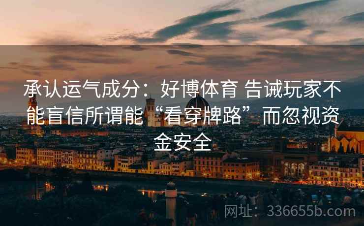 承认运气成分：好博体育 告诫玩家不能盲信所谓能“看穿牌路”而忽视资金安全
