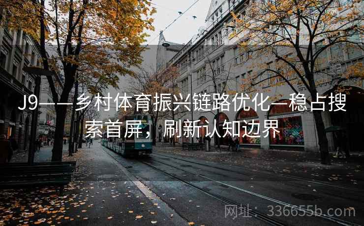 J9——乡村体育振兴链路优化—稳占搜索首屏，刷新认知边界