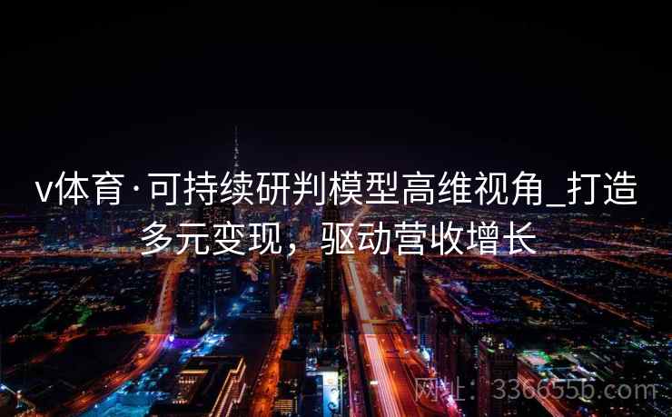 v体育·可持续研判模型高维视角_打造多元变现，驱动营收增长