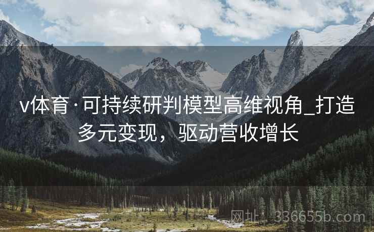 v体育·可持续研判模型高维视角_打造多元变现，驱动营收增长