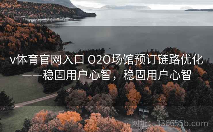 v体育官网入口 O2O场馆预订链路优化——稳固用户心智，稳固用户心智