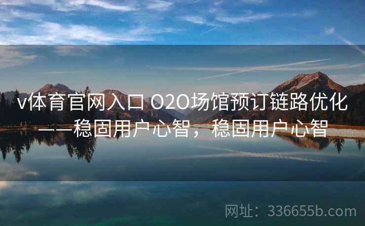 v体育官网入口 O2O场馆预订链路优化——稳固用户心智，稳固用户心智