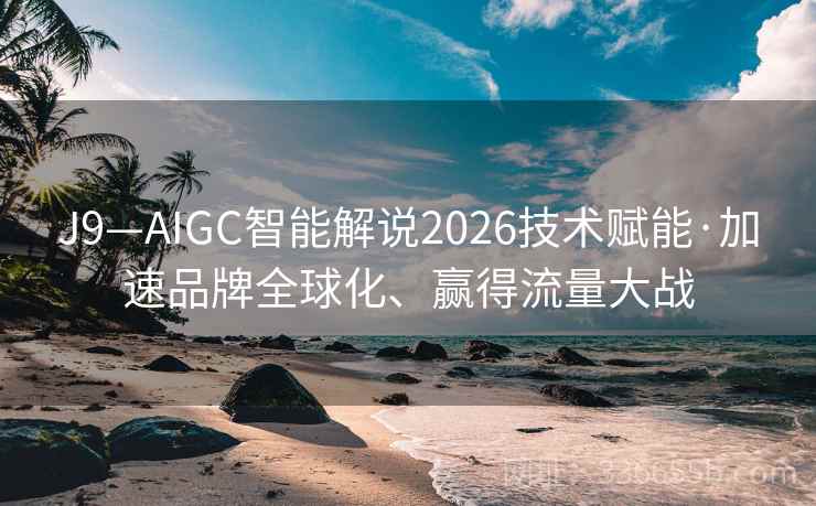 J9—AIGC智能解说2026技术赋能·加速品牌全球化、赢得流量大战