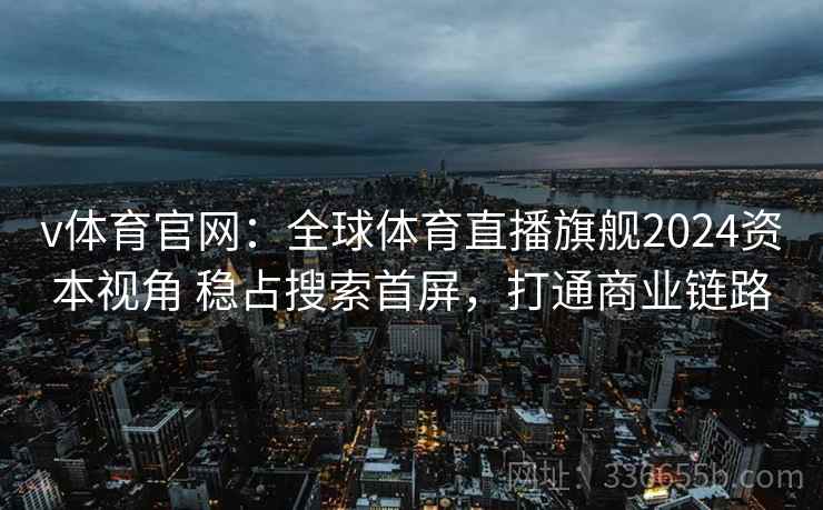 v体育官网：全球体育直播旗舰2024资本视角 稳占搜索首屏，打通商业链路