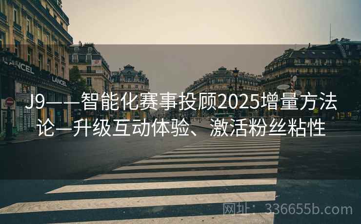 J9——智能化赛事投顾2025增量方法论—升级互动体验、激活粉丝粘性