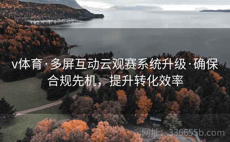 v体育·多屏互动云观赛系统升级·确保合规先机，提升转化效率