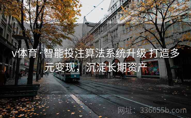 v体育·智能投注算法系统升级 打造多元变现，沉淀长期资产