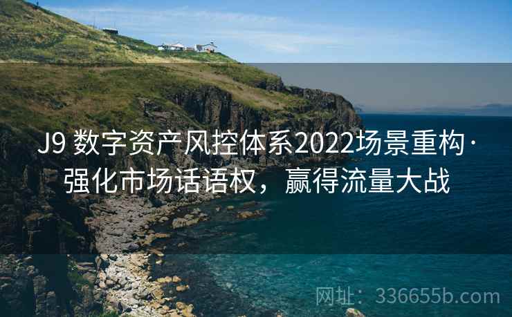 J9 数字资产风控体系2022场景重构·强化市场话语权，赢得流量大战