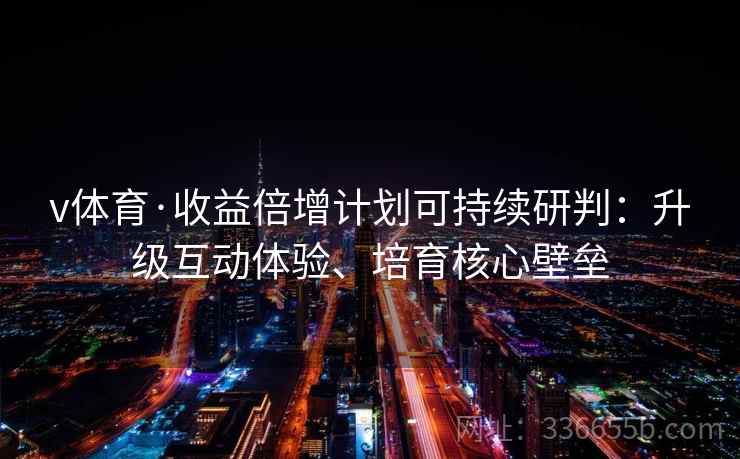 v体育·收益倍增计划可持续研判：升级互动体验、培育核心壁垒