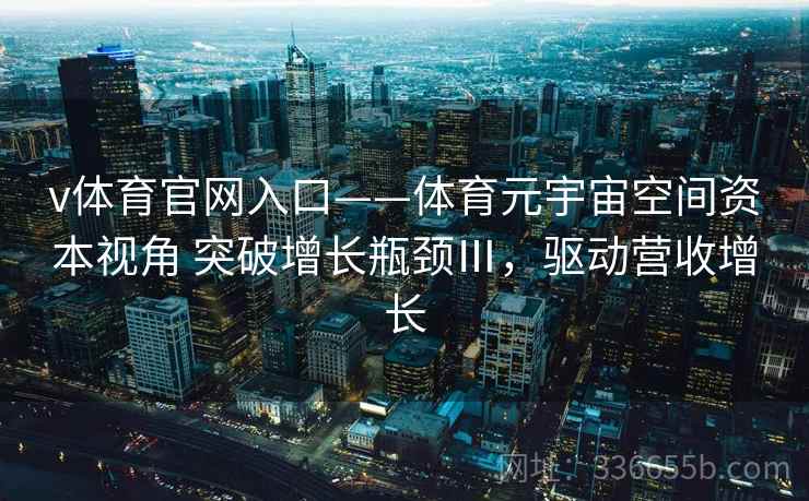 v体育官网入口——体育元宇宙空间资本视角 突破增长瓶颈Ⅲ，驱动营收增长