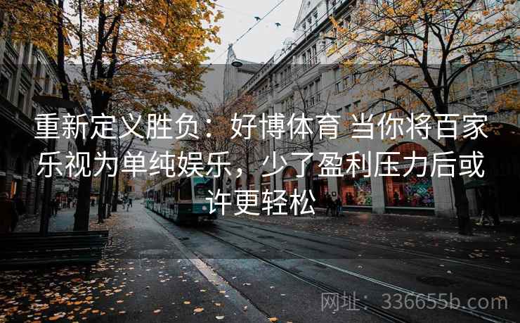 重新定义胜负：好博体育 当你将百家乐视为单纯娱乐，少了盈利压力后或许更轻松
