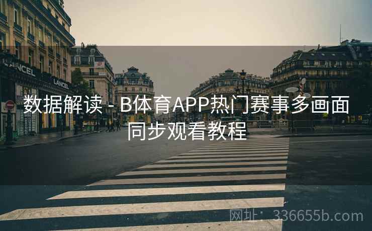 数据解读 - B体育APP热门赛事多画面同步观看教程